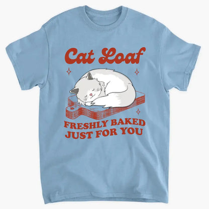 Cat Loaf Freshly Baked Just For You - Personalized T Shirt