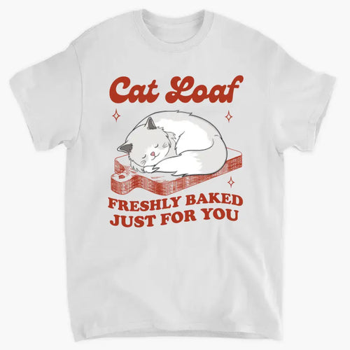 Cat Loaf Freshly Baked Just For You - Personalized T Shirt