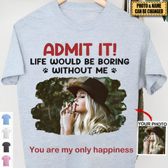 Custom Photo Life Would Be Boring Without Me - Pet ， Ccouple， parents，grandparents Custom Unisex T-shirt