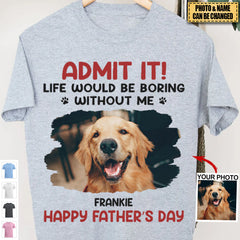 Custom Photo Life Would Be Boring Without Me - Pet ， Ccouple， parents，grandparents Custom Unisex T-shirt